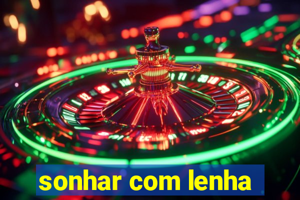 sonhar com lenha